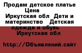 Продам детское платье. › Цена ­ 1 500 - Иркутская обл. Дети и материнство » Детская одежда и обувь   . Иркутская обл.